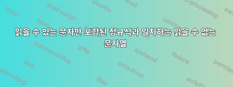 읽을 수 있는 문자만 포함된 정규식과 일치하는 읽을 수 없는 문자열