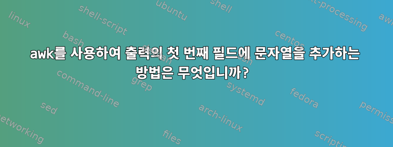 awk를 사용하여 출력의 첫 번째 필드에 문자열을 추가하는 방법은 무엇입니까?