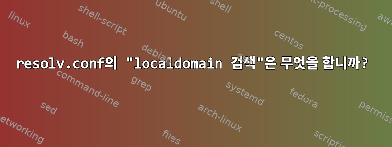 resolv.conf의 "localdomain 검색"은 무엇을 합니까?