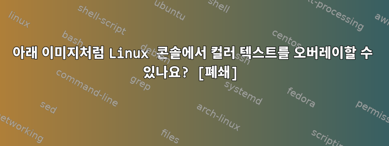 아래 이미지처럼 Linux 콘솔에서 컬러 텍스트를 오버레이할 수 있나요? [폐쇄]