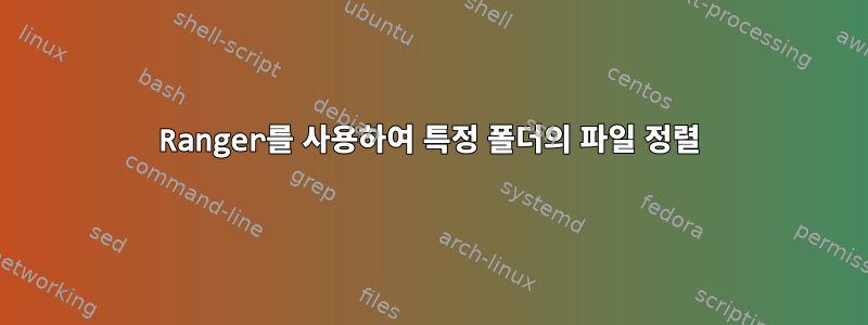 Ranger를 사용하여 특정 폴더의 파일 정렬