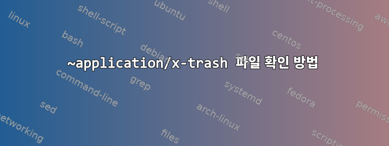 ~application/x-trash 파일 확인 방법