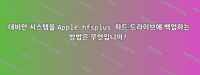 데비안 시스템을 Apple hfsplus 하드 드라이브에 백업하는 방법은 무엇입니까?