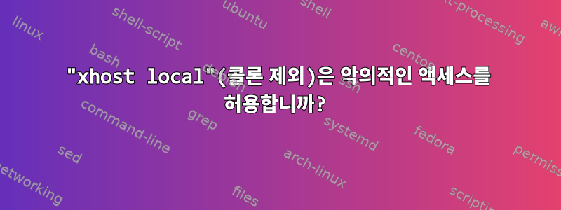 "xhost local"(콜론 제외)은 악의적인 액세스를 허용합니까?