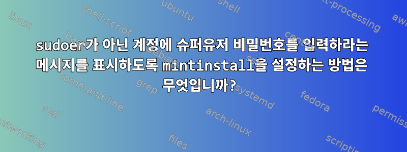 sudoer가 아닌 계정에 슈퍼유저 비밀번호를 입력하라는 메시지를 표시하도록 mintinstall을 설정하는 방법은 무엇입니까?