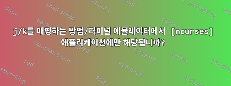 j/k를 매핑하는 방법/터미널 에뮬레이터에서 [ncurses] 애플리케이션에만 해당됩니까?