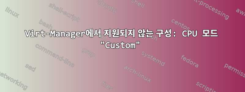 Virt-Manager에서 지원되지 않는 구성: CPU 모드 "Custom"