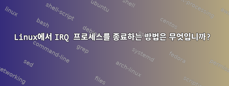 Linux에서 IRQ 프로세스를 종료하는 방법은 무엇입니까?