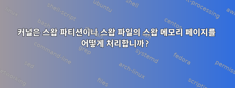 커널은 스왑 파티션이나 스왑 파일의 스왑 메모리 페이지를 어떻게 처리합니까?