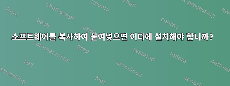 소프트웨어를 복사하여 붙여넣으면 어디에 설치해야 합니까?