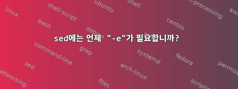 sed에는 언제 "-e"가 필요합니까?