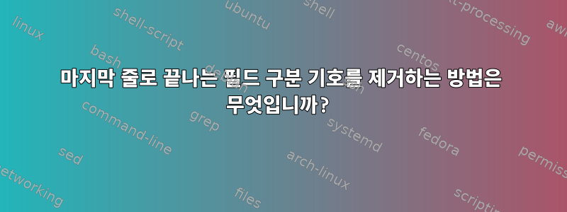 마지막 줄로 끝나는 필드 구분 기호를 제거하는 방법은 무엇입니까?