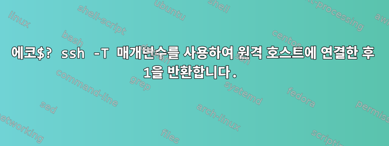 에코$? ssh -T 매개변수를 사용하여 원격 호스트에 연결한 후 1을 반환합니다.