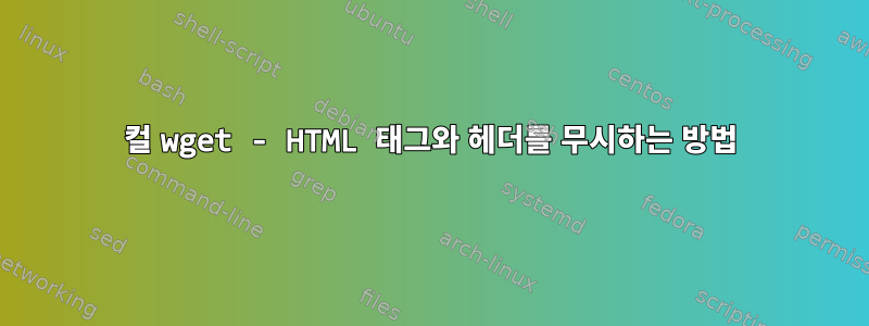 컬 wget - HTML 태그와 헤더를 무시하는 방법