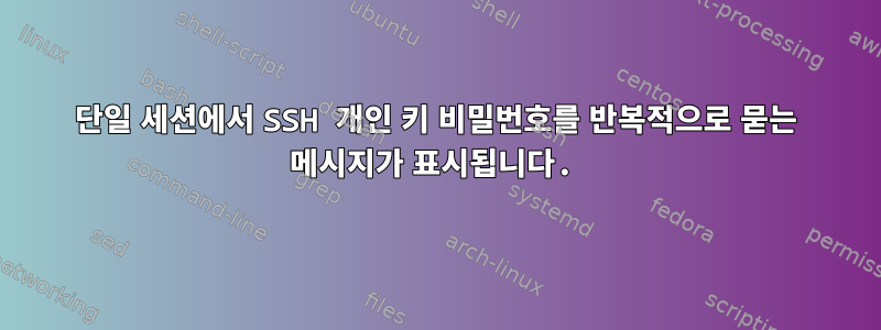 단일 세션에서 SSH 개인 키 비밀번호를 반복적으로 묻는 메시지가 표시됩니다.