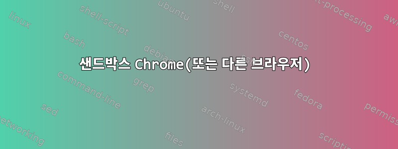 샌드박스 Chrome(또는 다른 브라우저)