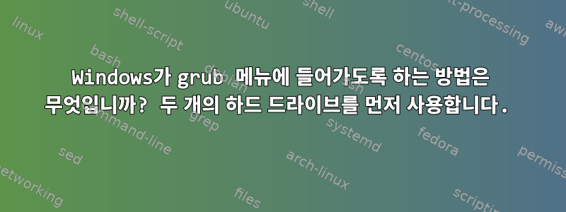 Windows가 grub 메뉴에 들어가도록 하는 방법은 무엇입니까? 두 개의 하드 드라이브를 먼저 사용합니다.