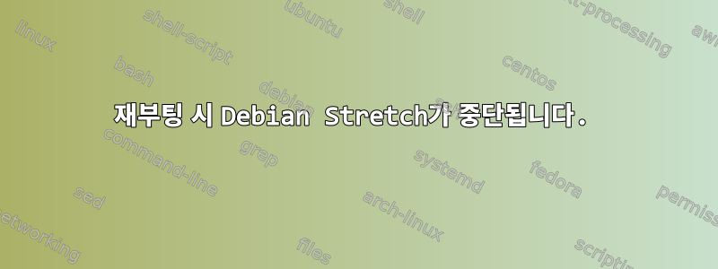 재부팅 시 Debian Stretch가 중단됩니다.