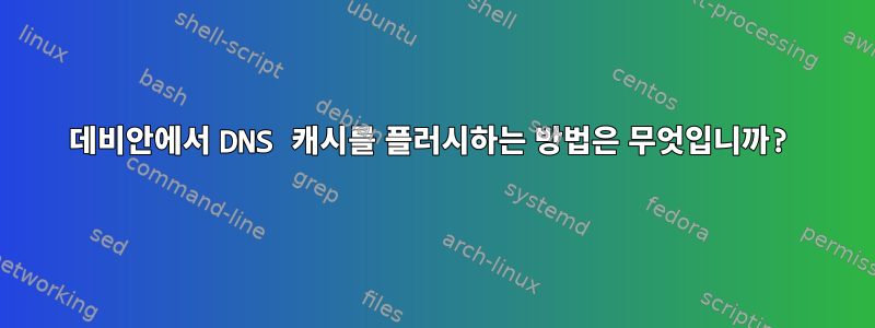 데비안에서 DNS 캐시를 플러시하는 방법은 무엇입니까?