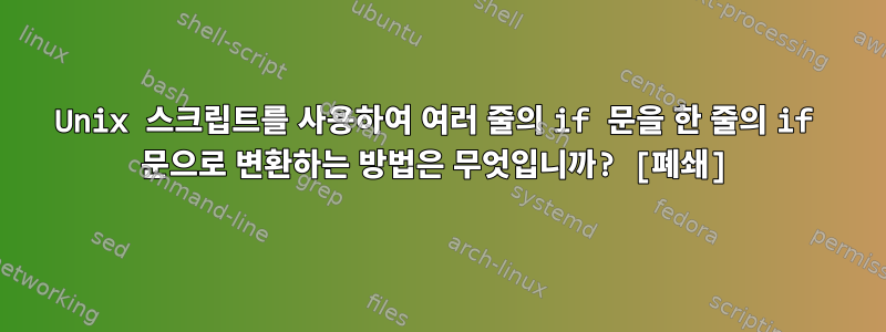 Unix 스크립트를 사용하여 여러 줄의 if 문을 한 줄의 if 문으로 변환하는 방법은 무엇입니까? [폐쇄]