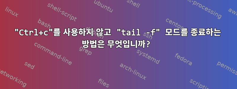 "Ctrl+c"를 사용하지 않고 "tail -f" 모드를 종료하는 방법은 무엇입니까?