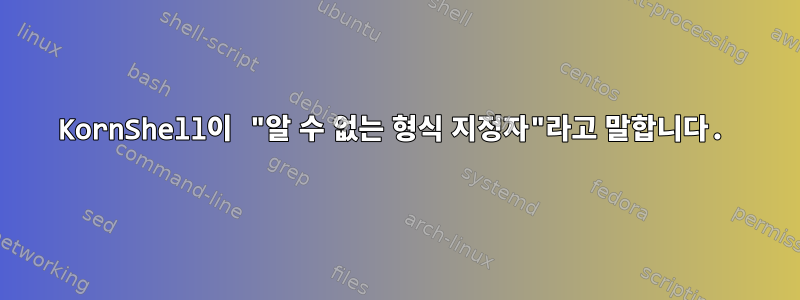 KornShell이 ​​"알 수 없는 형식 지정자"라고 말합니다.