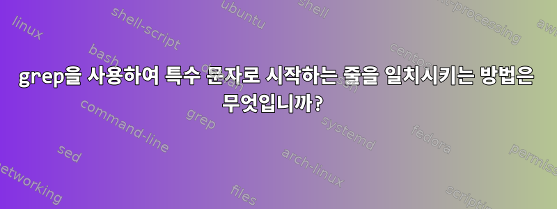 grep을 사용하여 특수 문자로 시작하는 줄을 일치시키는 방법은 무엇입니까?