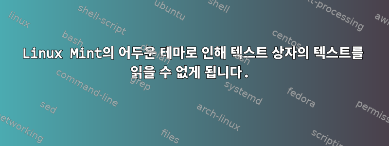 Linux Mint의 어두운 테마로 인해 텍스트 상자의 텍스트를 읽을 수 없게 됩니다.