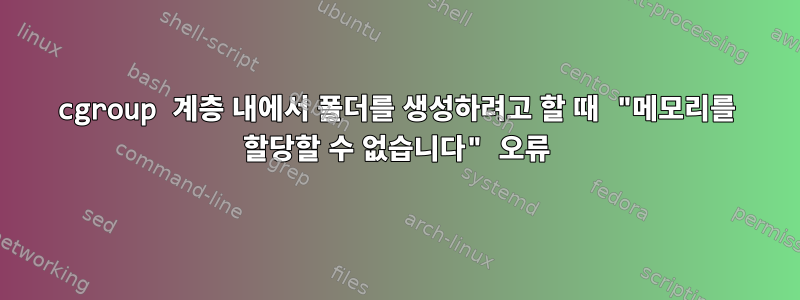 cgroup 계층 내에서 폴더를 생성하려고 할 때 "메모리를 할당할 수 없습니다" 오류