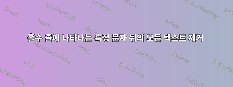 홀수 줄에 나타나는 특정 문자 뒤의 모든 텍스트 제거