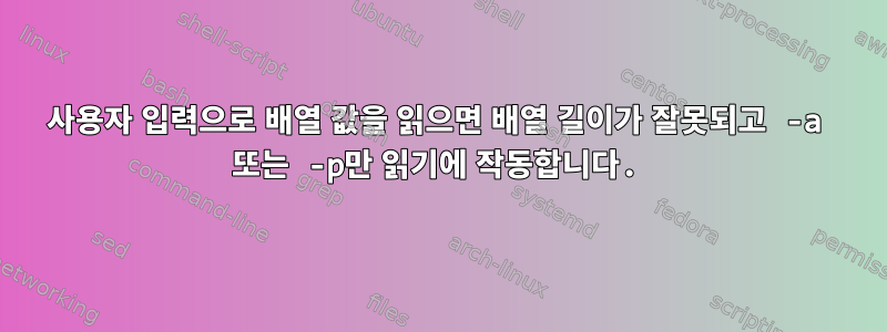 사용자 입력으로 배열 값을 읽으면 배열 길이가 잘못되고 -a 또는 -p만 읽기에 작동합니다.