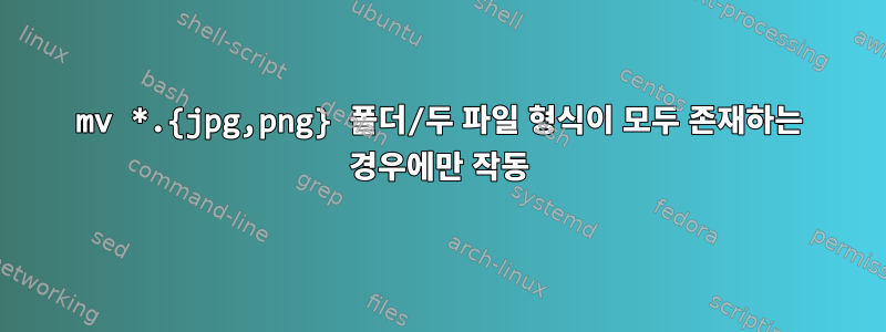 mv *.{jpg,png} 폴더/두 파일 형식이 모두 존재하는 경우에만 작동