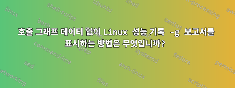 호출 그래프 데이터 없이 Linux 성능 기록 -g 보고서를 표시하는 방법은 무엇입니까?