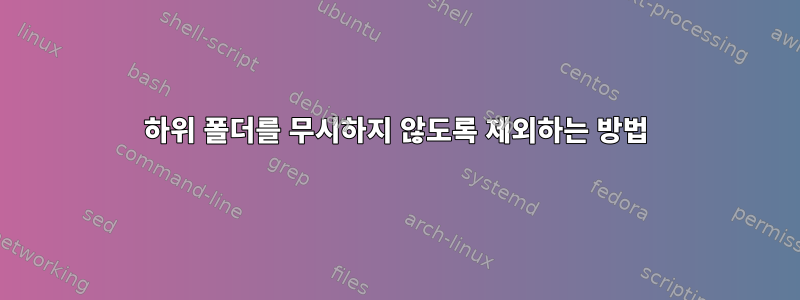 하위 폴더를 무시하지 않도록 제외하는 방법