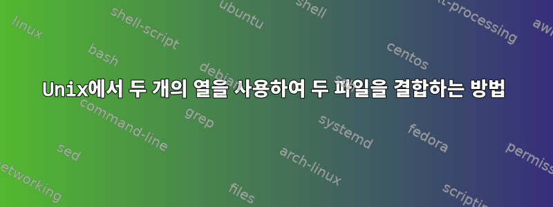 Unix에서 두 개의 열을 사용하여 두 파일을 결합하는 방법