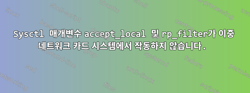 Sysctl 매개변수 accept_local 및 rp_filter가 이중 네트워크 카드 시스템에서 작동하지 않습니다.