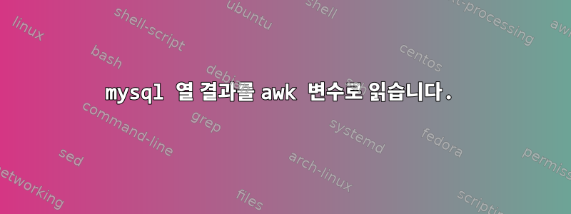 mysql 열 결과를 awk 변수로 읽습니다.