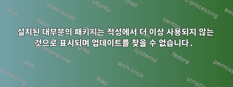 설치된 대부분의 패키지는 적성에서 더 이상 사용되지 않는 것으로 표시되며 업데이트를 찾을 수 없습니다.