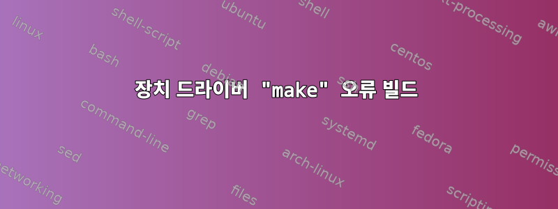 장치 드라이버 "make" 오류 빌드