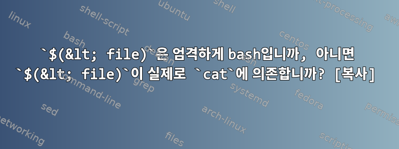 `$(&lt; file)`은 엄격하게 bash입니까, 아니면 `$(&lt; file)`이 실제로 `cat`에 의존합니까? [복사]