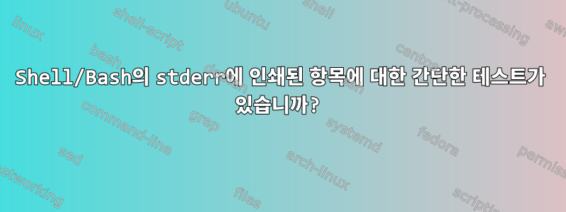 Shell/Bash의 stderr에 인쇄된 항목에 대한 간단한 테스트가 있습니까?