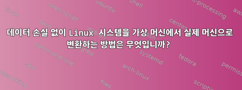 데이터 손실 없이 Linux 시스템을 가상 머신에서 실제 머신으로 변환하는 방법은 무엇입니까?