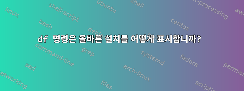 df 명령은 올바른 설치를 어떻게 표시합니까?