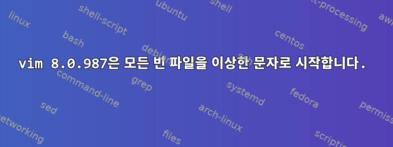 vim 8.0.987은 모든 빈 파일을 이상한 문자로 시작합니다.