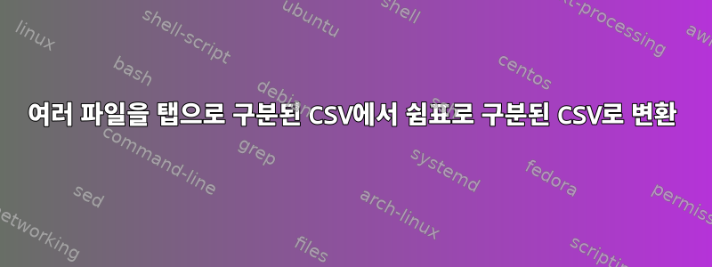 여러 파일을 탭으로 구분된 CSV에서 쉼표로 구분된 CSV로 변환