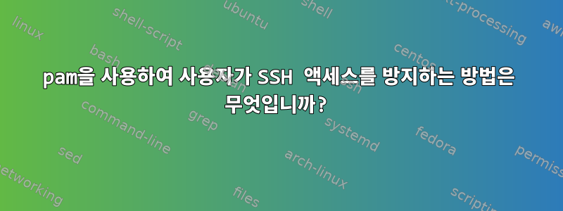 pam을 사용하여 사용자가 SSH 액세스를 방지하는 방법은 무엇입니까?