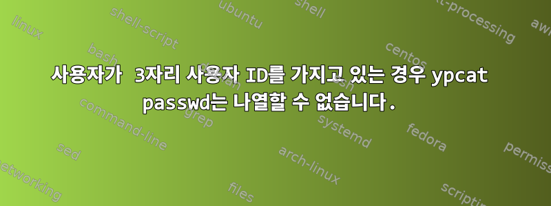 사용자가 3자리 사용자 ID를 가지고 있는 경우 ypcat passwd는 나열할 수 없습니다.