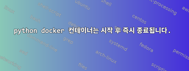 python docker 컨테이너는 시작 후 즉시 종료됩니다.