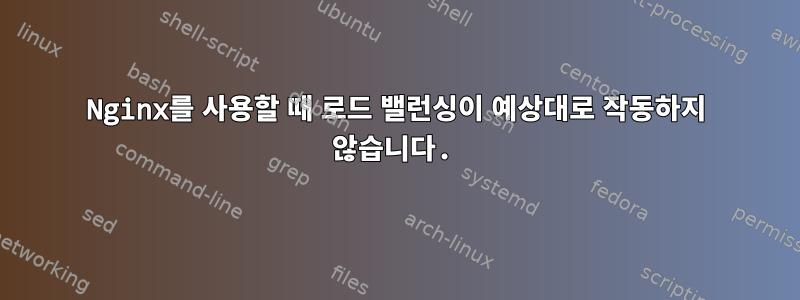 Nginx를 사용할 때 로드 밸런싱이 예상대로 작동하지 않습니다.