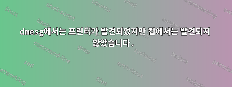 dmesg에서는 프린터가 발견되었지만 컵에서는 발견되지 않았습니다.